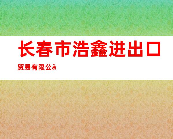 长春市浩鑫进出口贸易有限公司